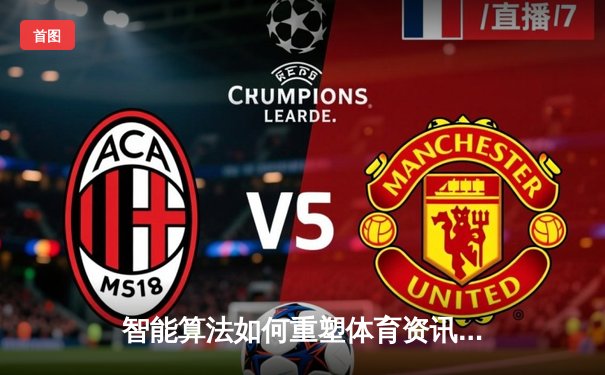 智能算法如何重塑体育资讯生态：从数据采集到沉浸式体验