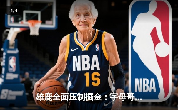 雄鹿全面压制掘金：字母哥狂砍42分15篮板率队豪取六连胜 - 4