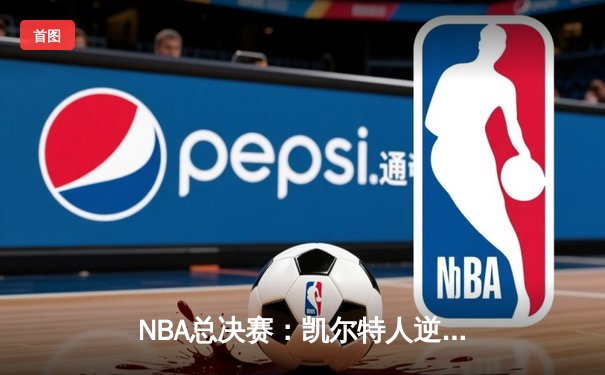 NBA总决赛：凯尔特人逆转夺冠，塔图姆荣膺FMVP