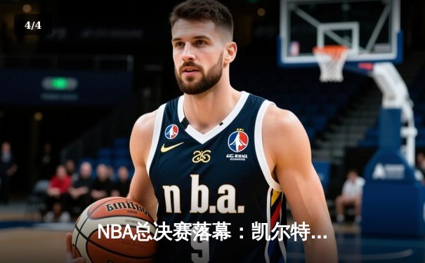 NBA总决赛落幕：凯尔特人击败独行侠，塔图姆荣膺FMVP - 4