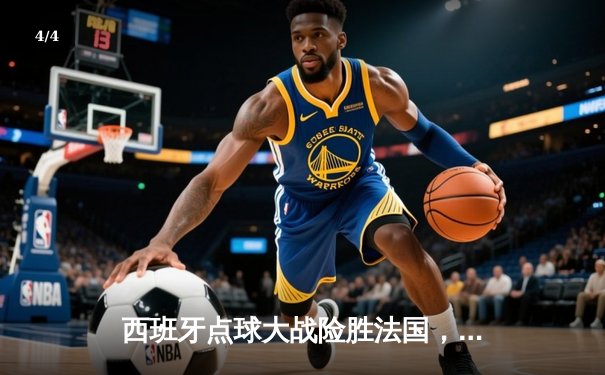 西班牙点球大战险胜法国，晋级欧洲杯决赛 - 4