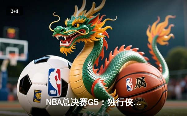 NBA总决赛G5：独行侠绝境逆转，东契奇三双率队扳回一城 - 3